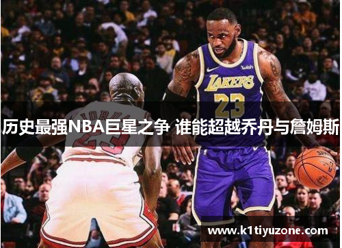 历史最强NBA巨星之争 谁能超越乔丹与詹姆斯