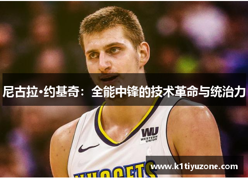 尼古拉·约基奇：全能中锋的技术革命与统治力
